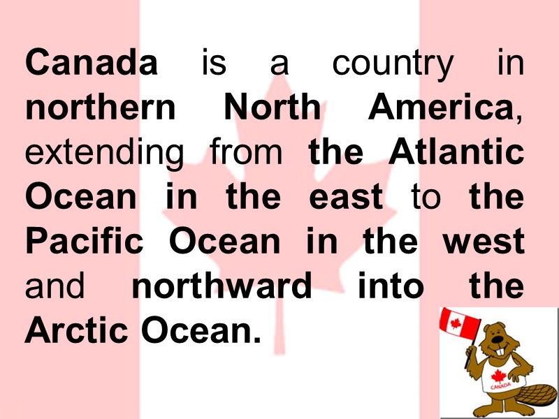 Canada is a country in northern North America, extending from the Atlantic Ocean in